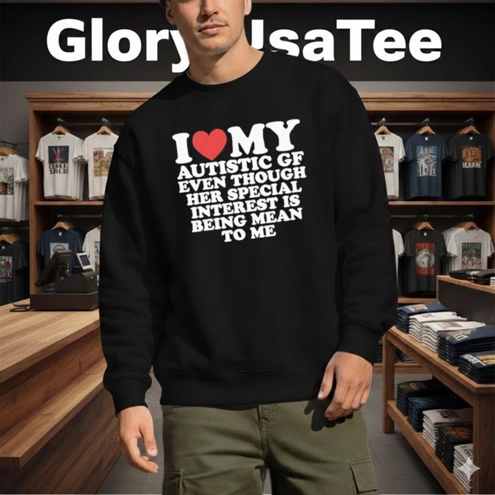 I Heart My Autistic Gf Even Though Her Special Interest Is Being Mean To Me Shirt