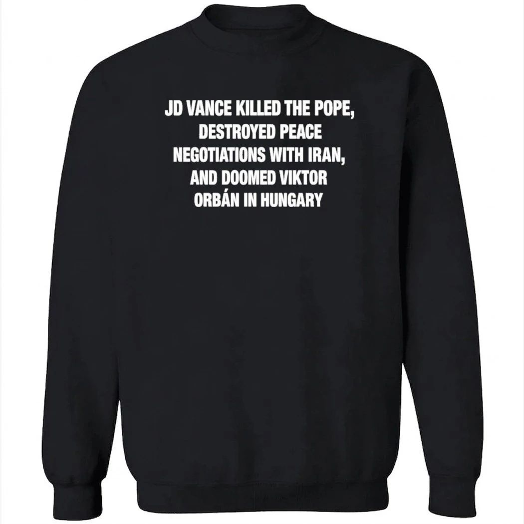 JD Vance Killed the Pope Destroyed Peace Negotiations With Iran And Doomed Viktor Orban in Hungary Shirt