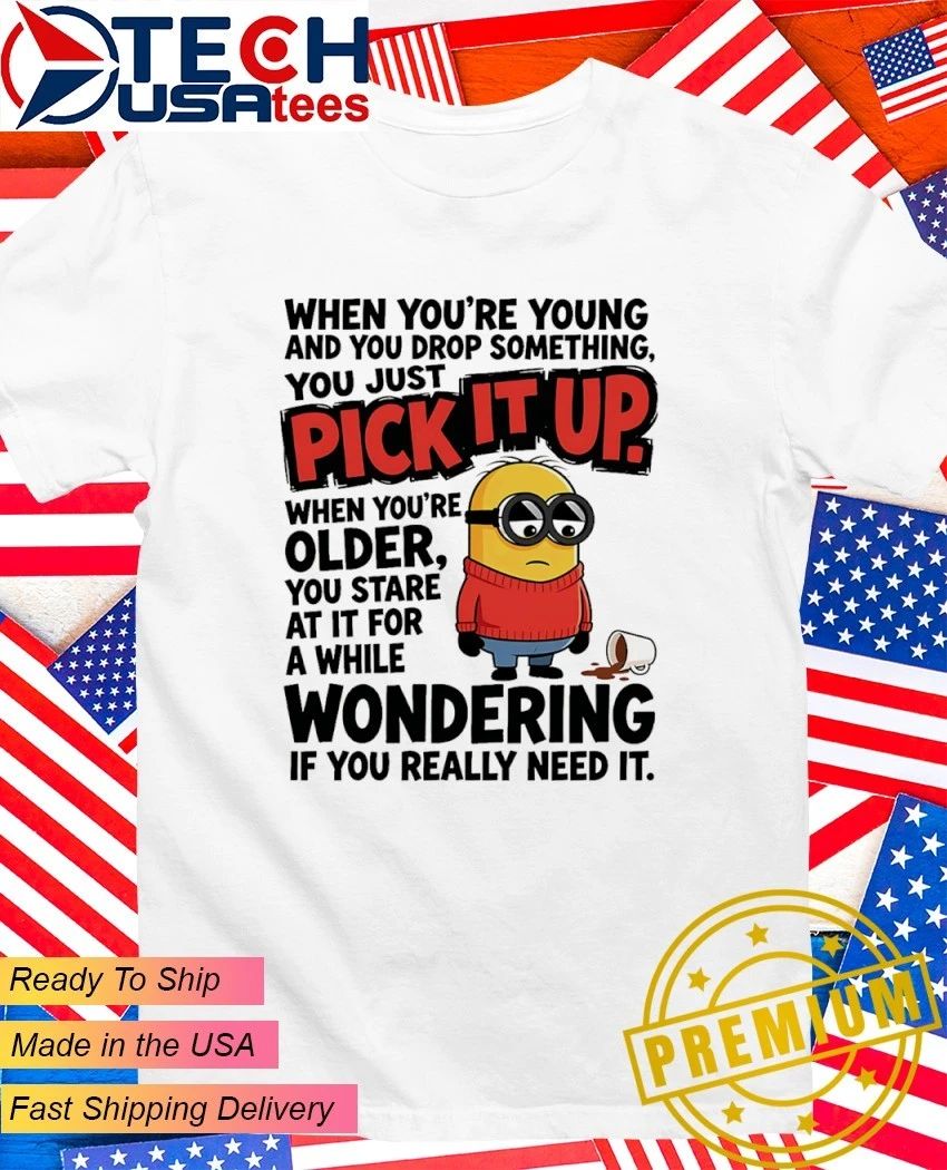 Minion when youre young and you drop something you just pick it shirt