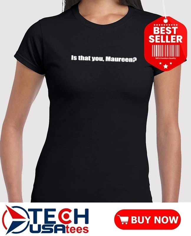 Is that you Maureen shirt
