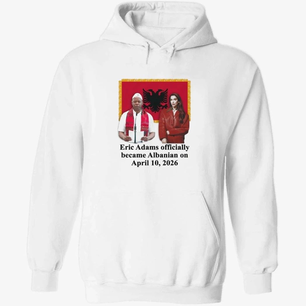 Eric Adams Officially Became Albanian On April 10-2026 Shirt