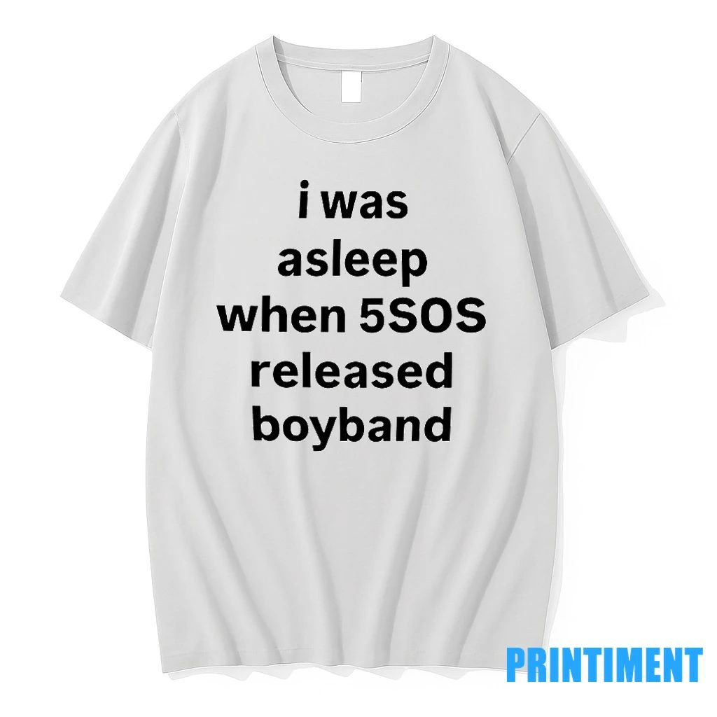 I Was Asleep When 5sos Released Boyband Tshirts Sweater