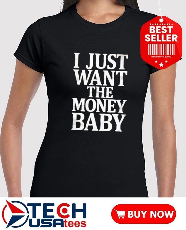 I just want the money baby shirt