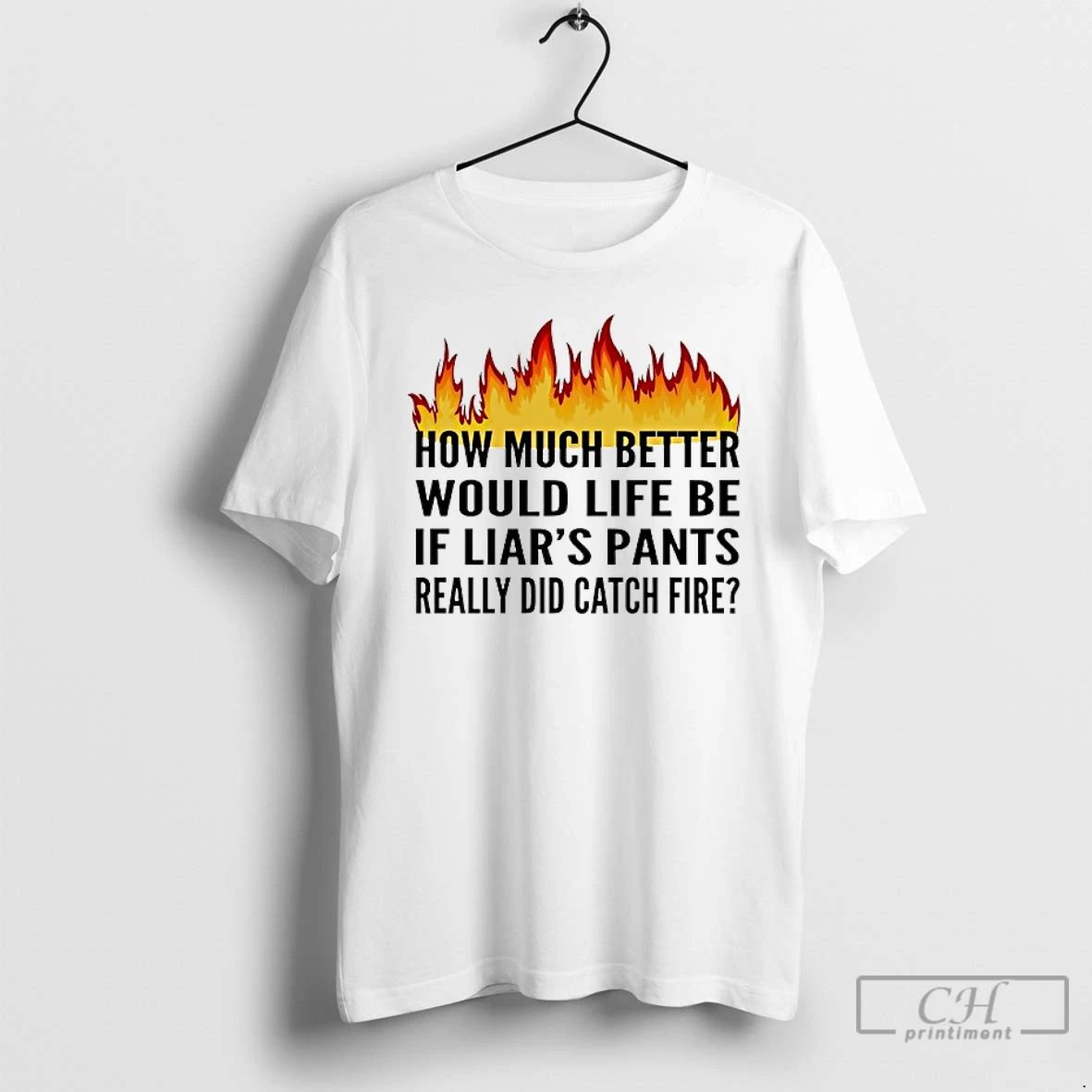 Classic How Much Better Would Life Be If Liars Pants Really Did Catch Fire
