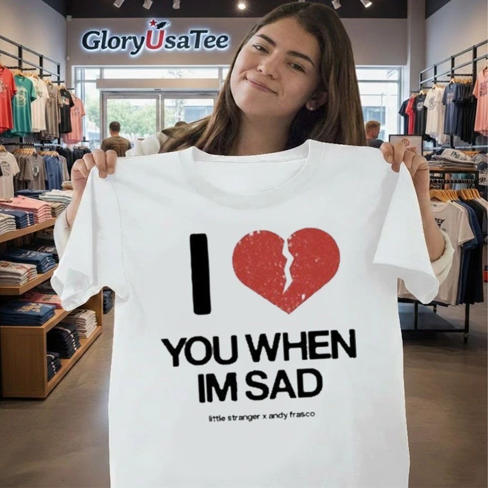 Love You When I’m Sad Tee Little Stranger x Andy Frasco Shirt