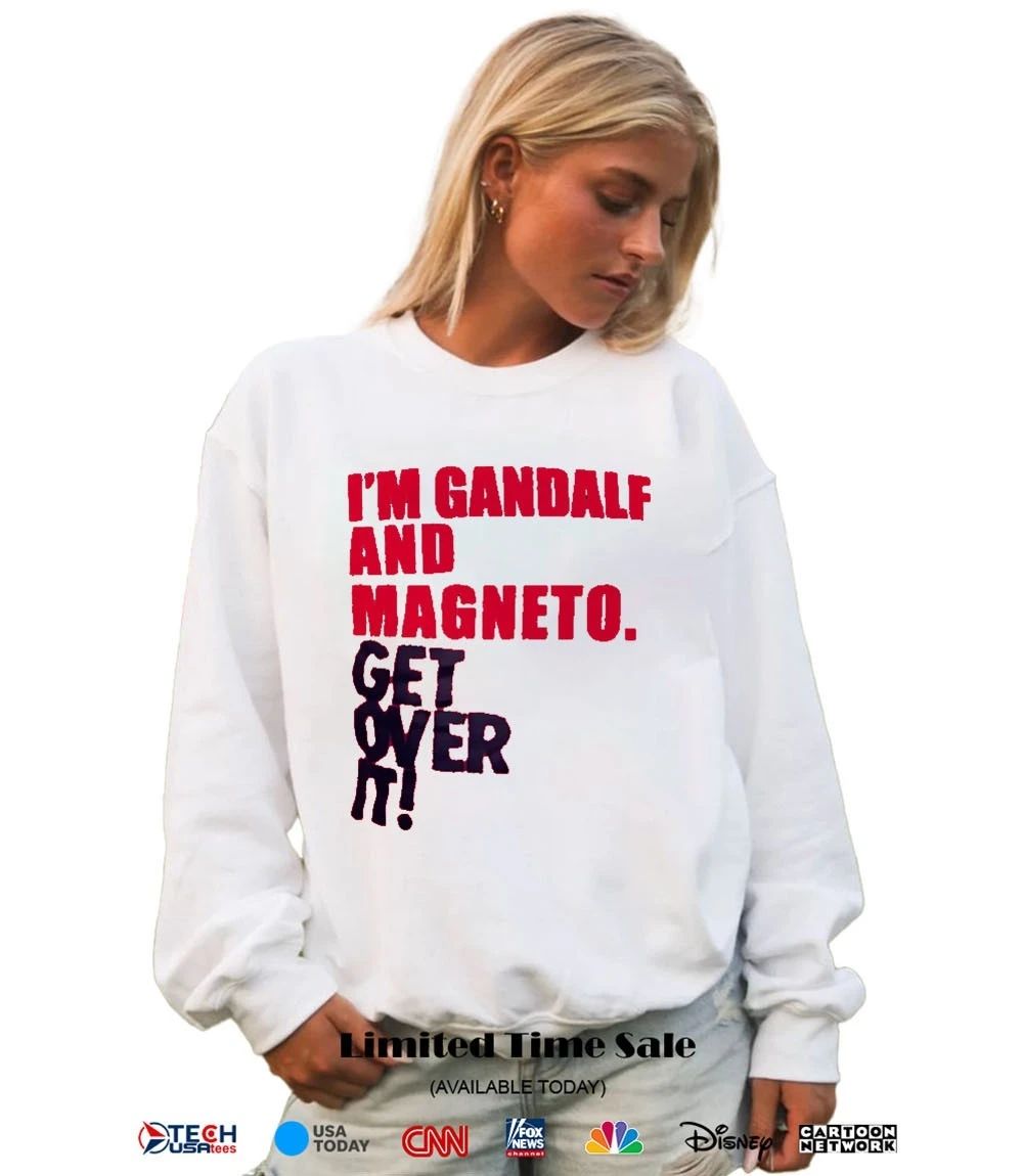 I’m gandalf and magneto get over it shirt