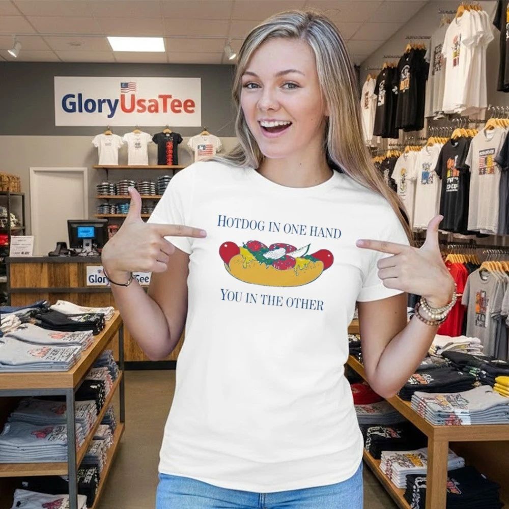 Hotdog In One Hand You In The Other Shirt
