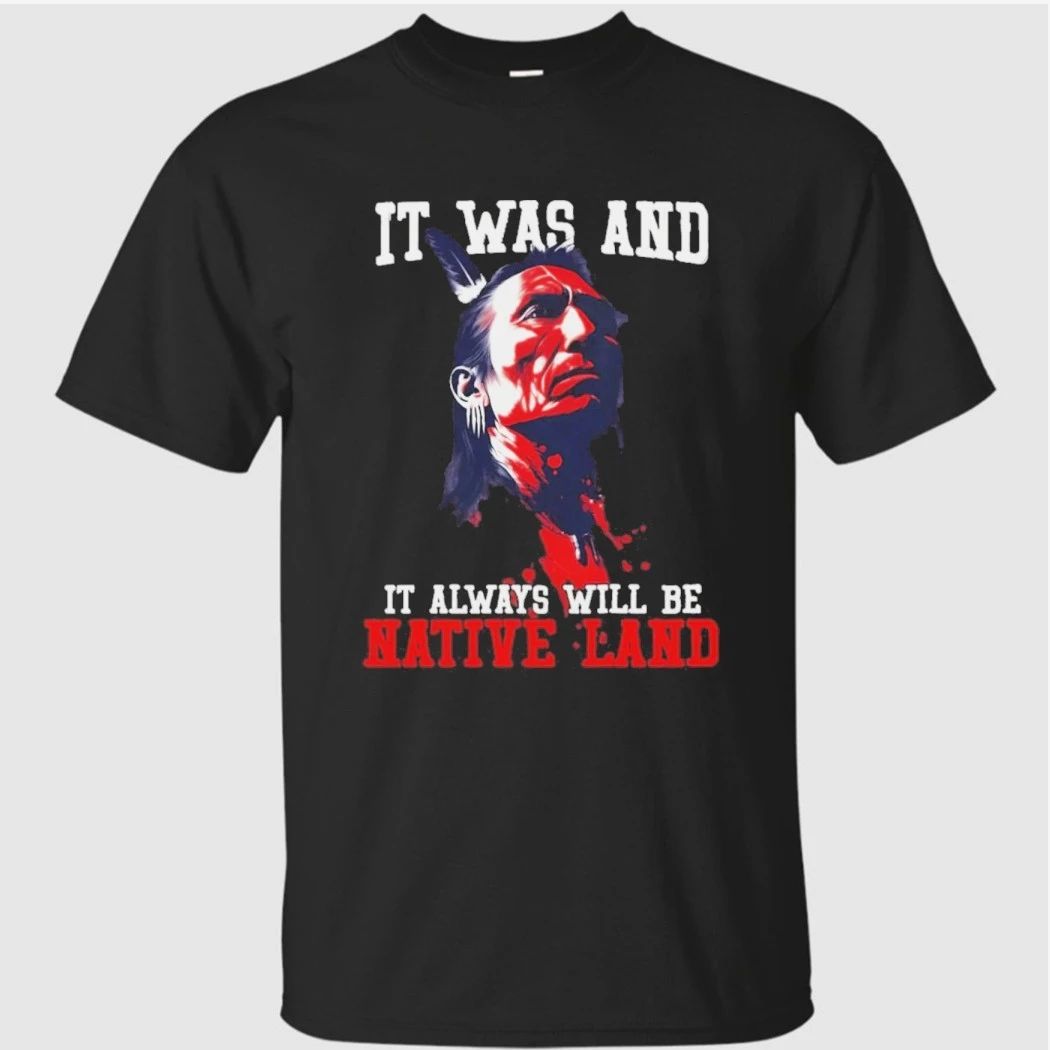 It was and it always will be native land Shirt