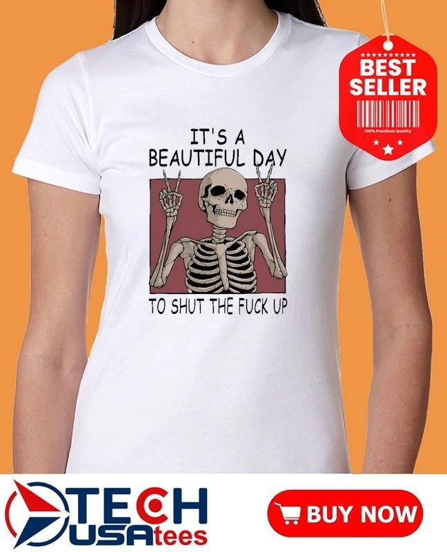 Skeleton it’s a beautiful day to shut the fck up shirt