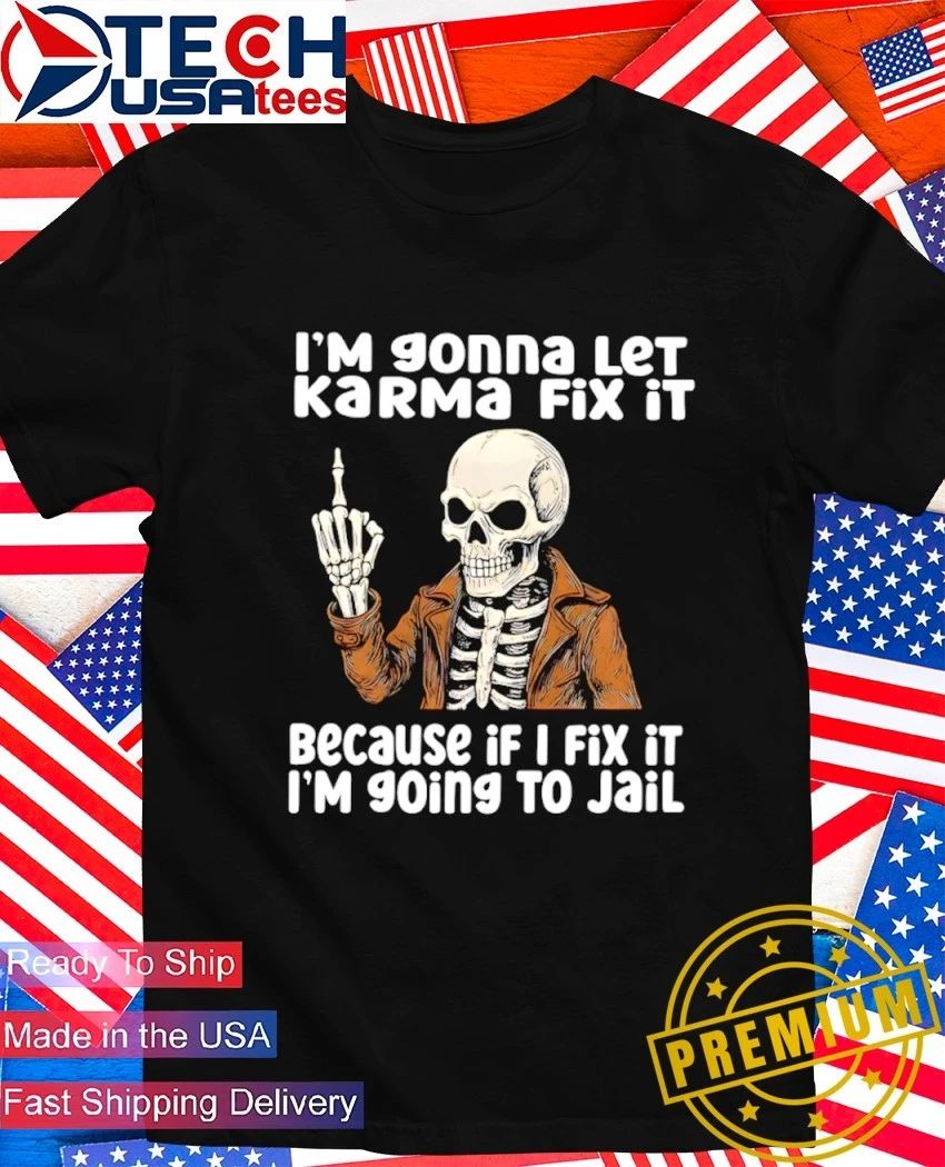 Skeleton I’m gonna let karma fix it because if I fix it I’m going to jail shirt