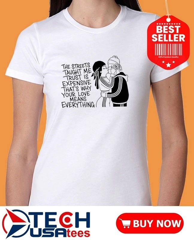 The streets tayght me trust is expensive that’s why your love means everything shirt