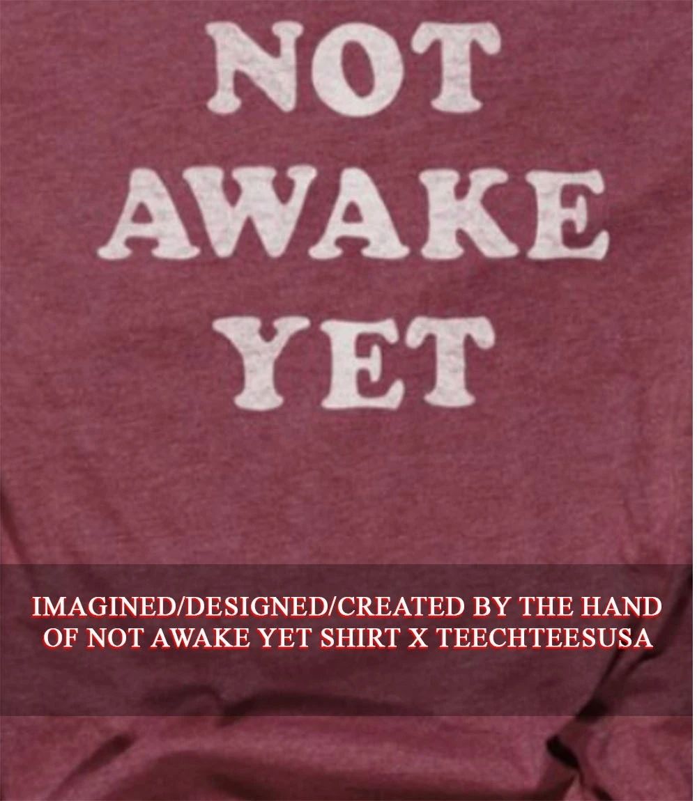 Not awake yet shirt
