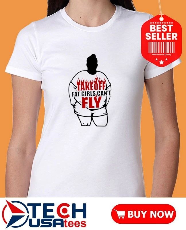 Take off fat girls can’t fly shirt