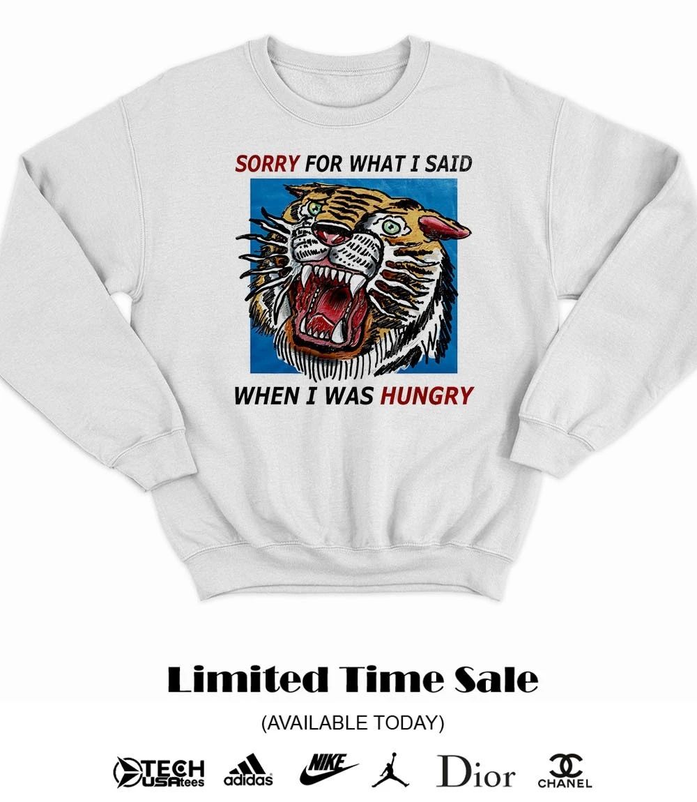 Tiger sorry for what I said when I was hungry shirt