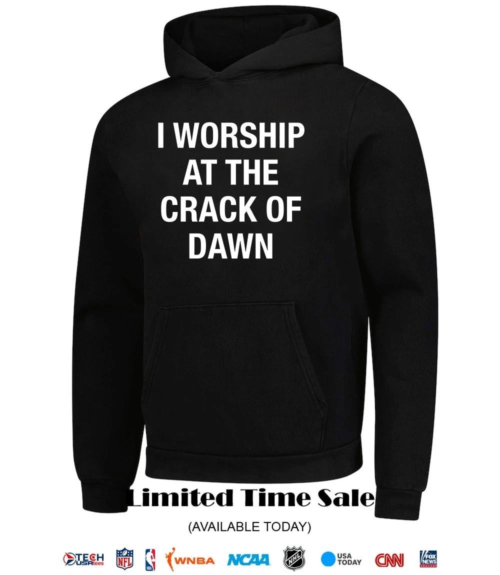 I worship at the crack of dawn shirt