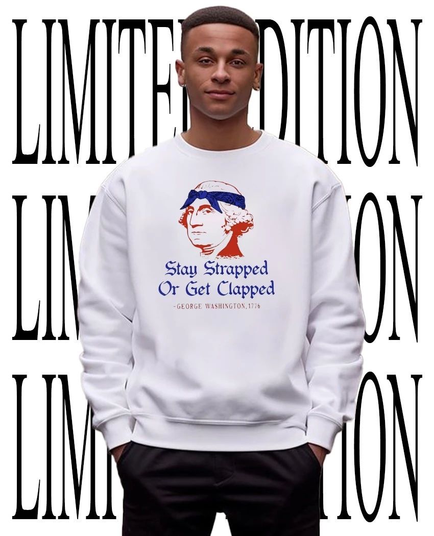 Stay strapped or get clapped 250th Anniversary George Washington 1776 shirt