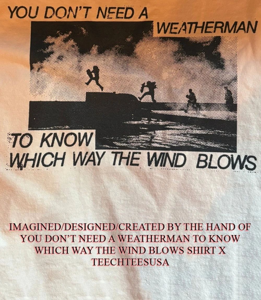 You don’t need a weatherman to know which way the wind blows shirt