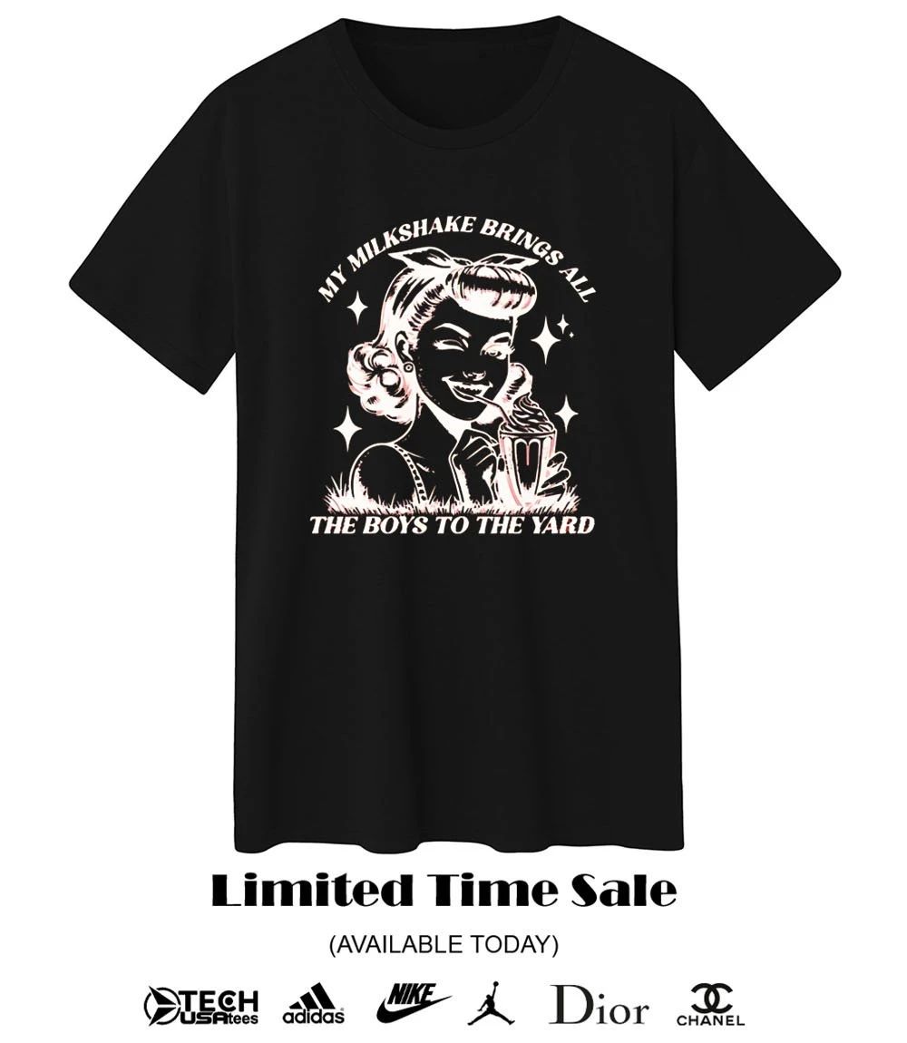 My milkshake brings all the boys to the yard shirt