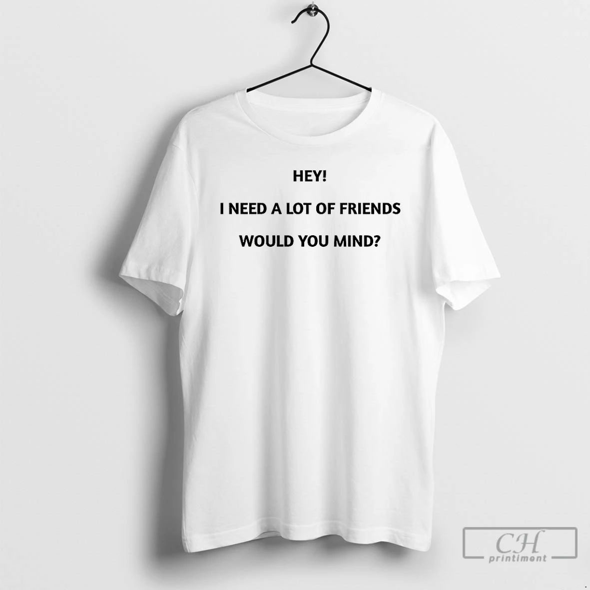 Classic Hey I Need A Lot Of Friends Would You Mind Meme T Shirts