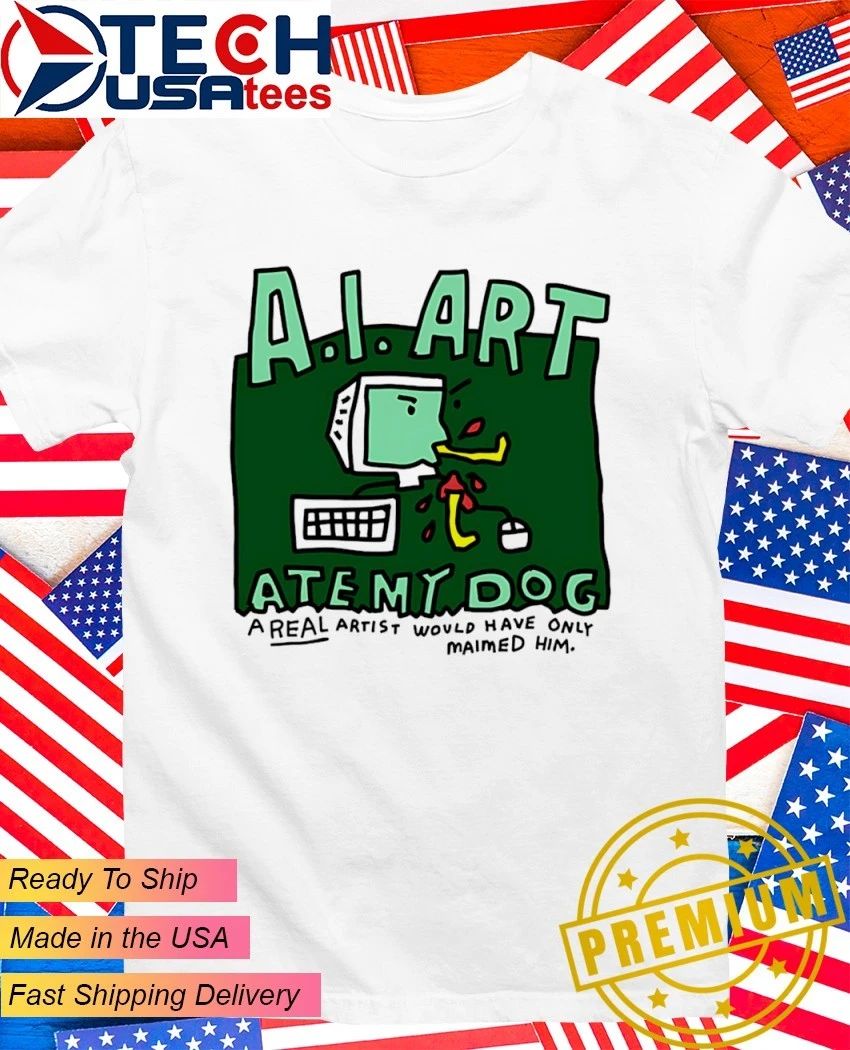A.I. Art ate my dog a real artist would have only maimed him shirt