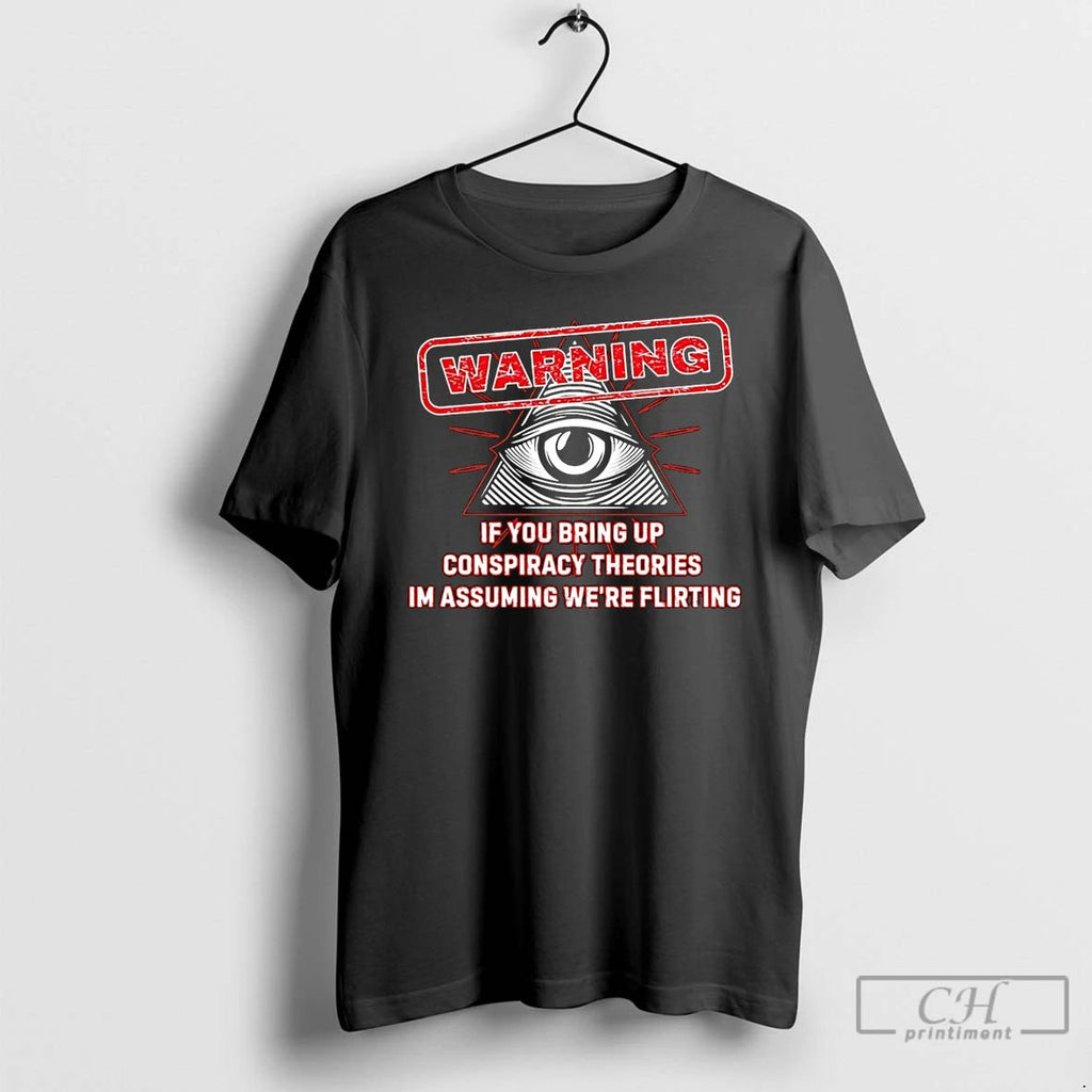 Classic If You Bring Up Conspiracy Theories Im Assuming Were Flirting Sign T Shirts