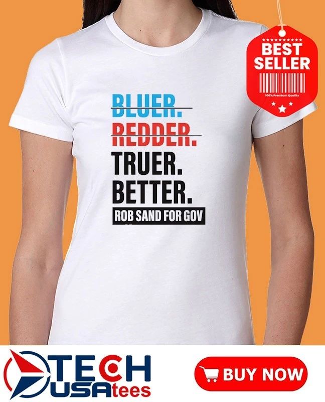 Truer better Rob Sand for Gov shirt