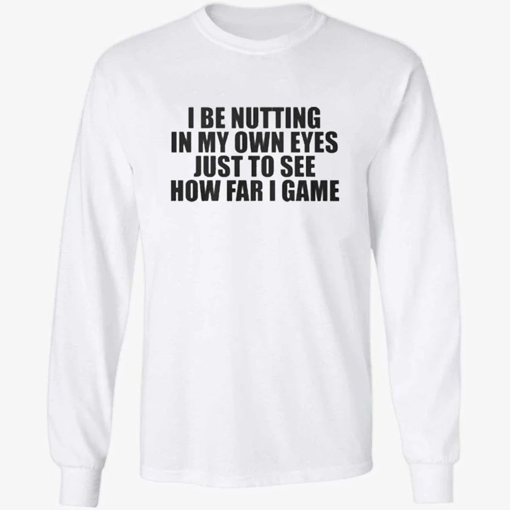 I Be Nutting In My Own Eyes Just To See How Far I Game T-Shirt