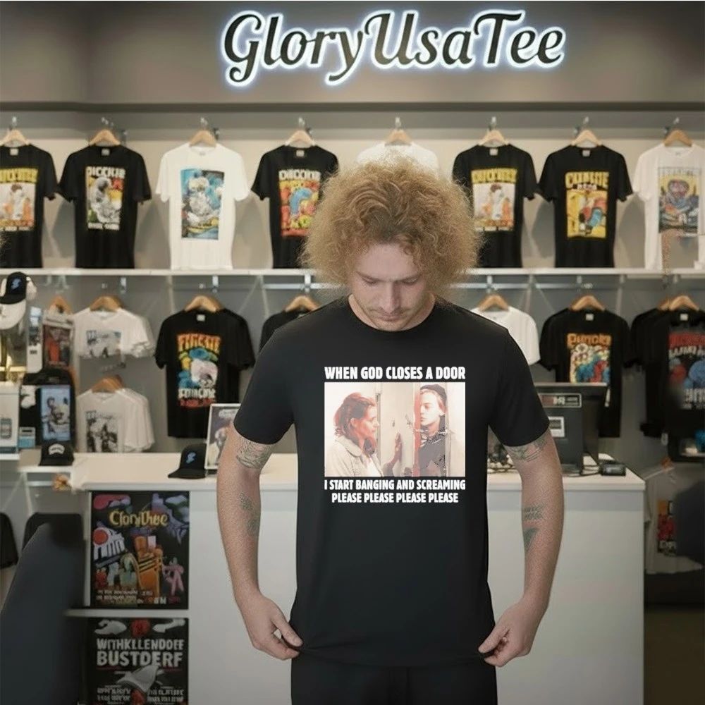 When God Closes A Door I Start Banging And Screaming Please Please Please Please Shirt
