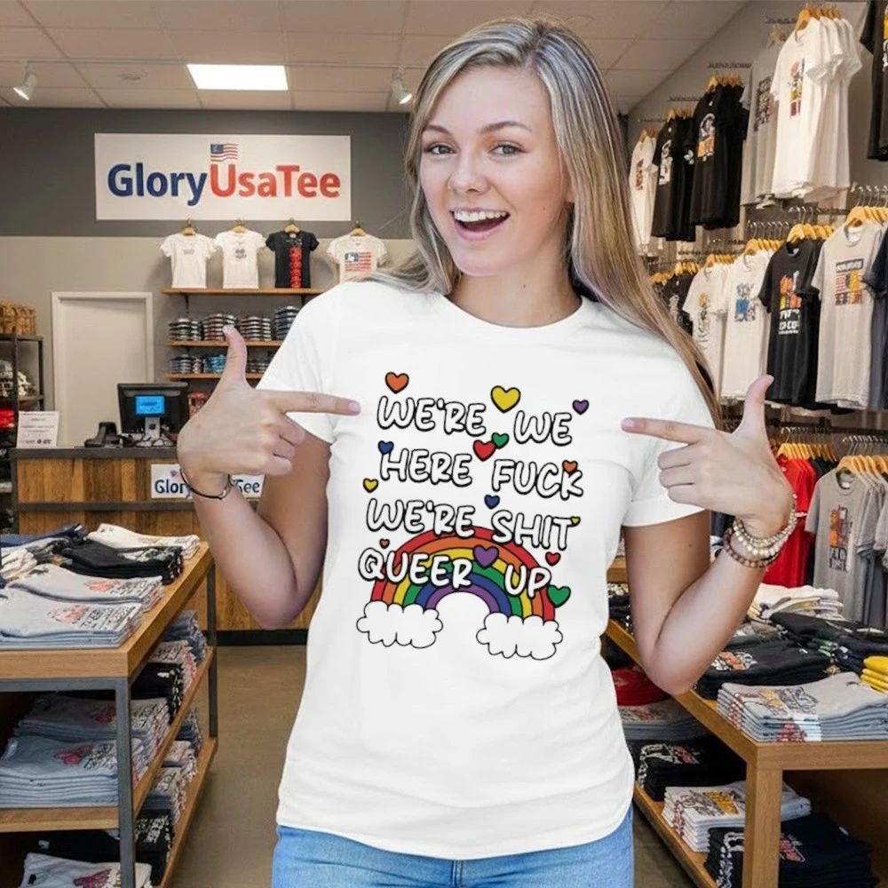We’re We Here Fuck We’re Shit Queer Up Shirt