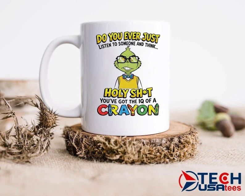 Grinch do you ever just listen to someone and think holy shit you have got the iq of a crayon shirt