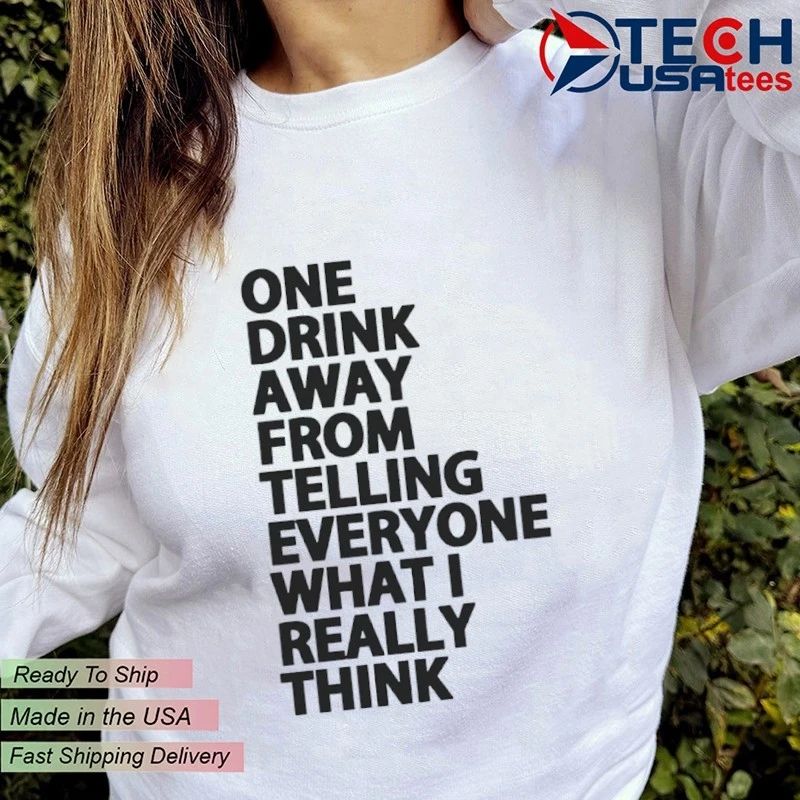 One drink away from telling everyone what I really think shirt