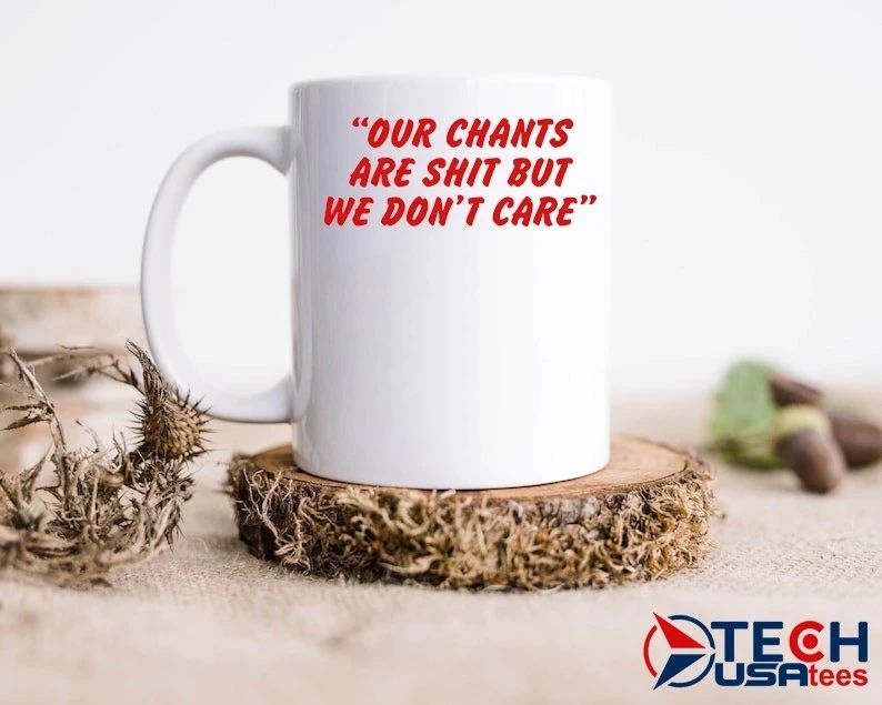 Our chants are shit but we don’t care shirt