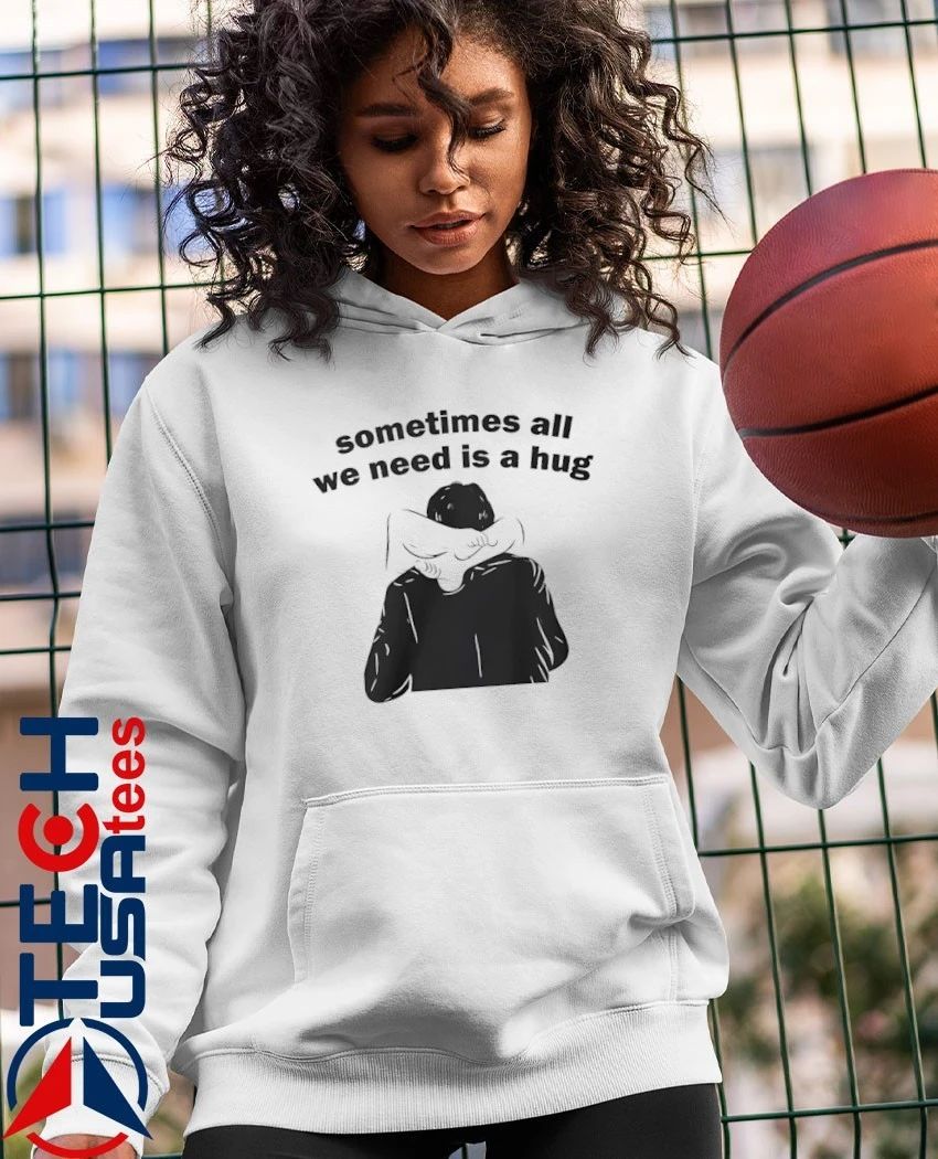 Sometimes all we need is a hug shirt