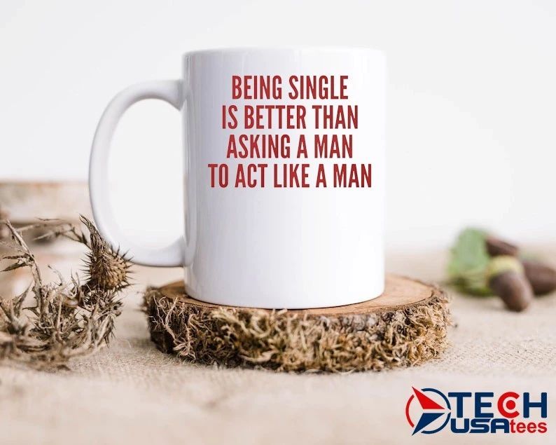 Being single is better than asking a man to act like a man shirt