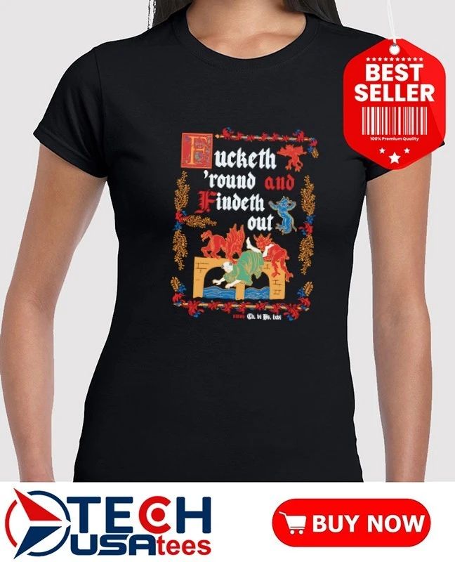 Fucketh ’round and Findeth out shirt