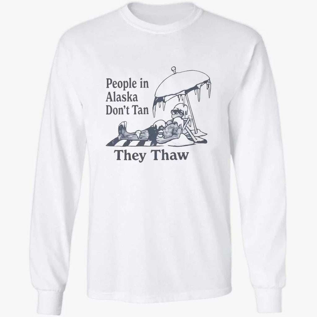 People in Alaska Don’t Tan They Thaw Shirt