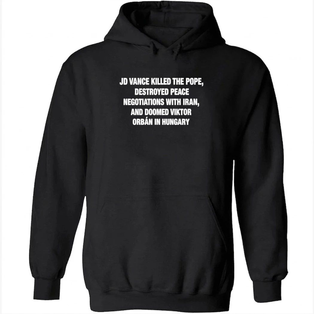 JD Vance Killed the Pope Destroyed Peace Negotiations With Iran And Doomed Viktor Orban in Hungary Shirt