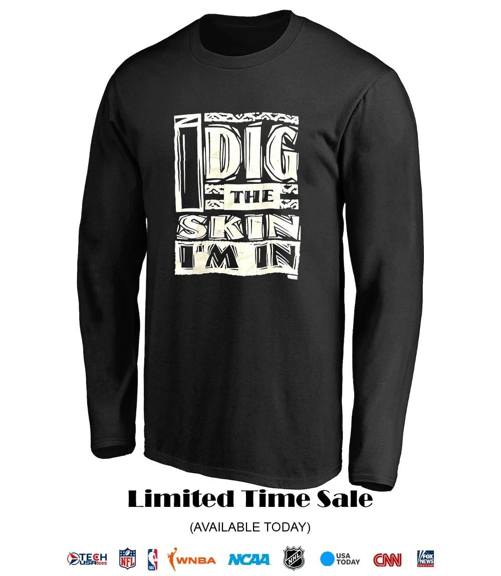 I dig the skin I’m in shirt