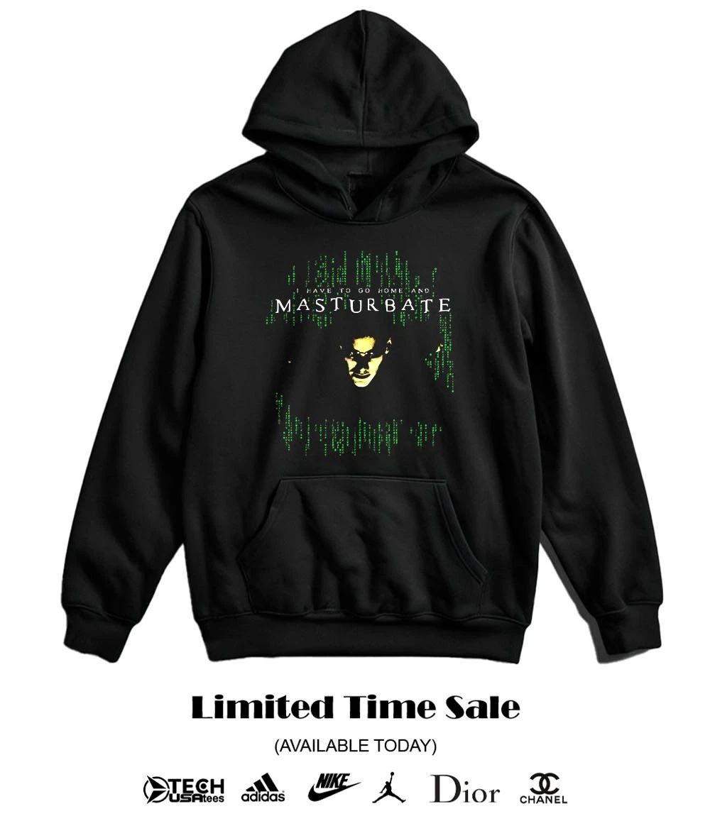 I have to go home and Masturbate shirt
