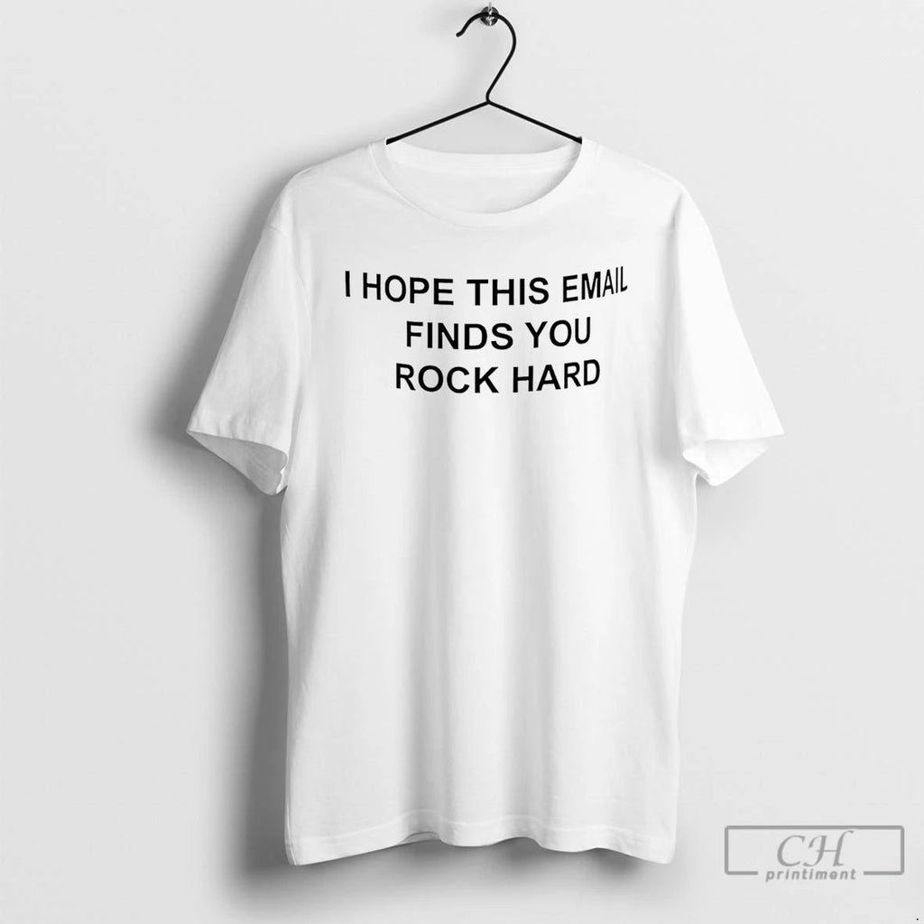 Classic I Hope This Email Finds You Rock Hard T Shirts