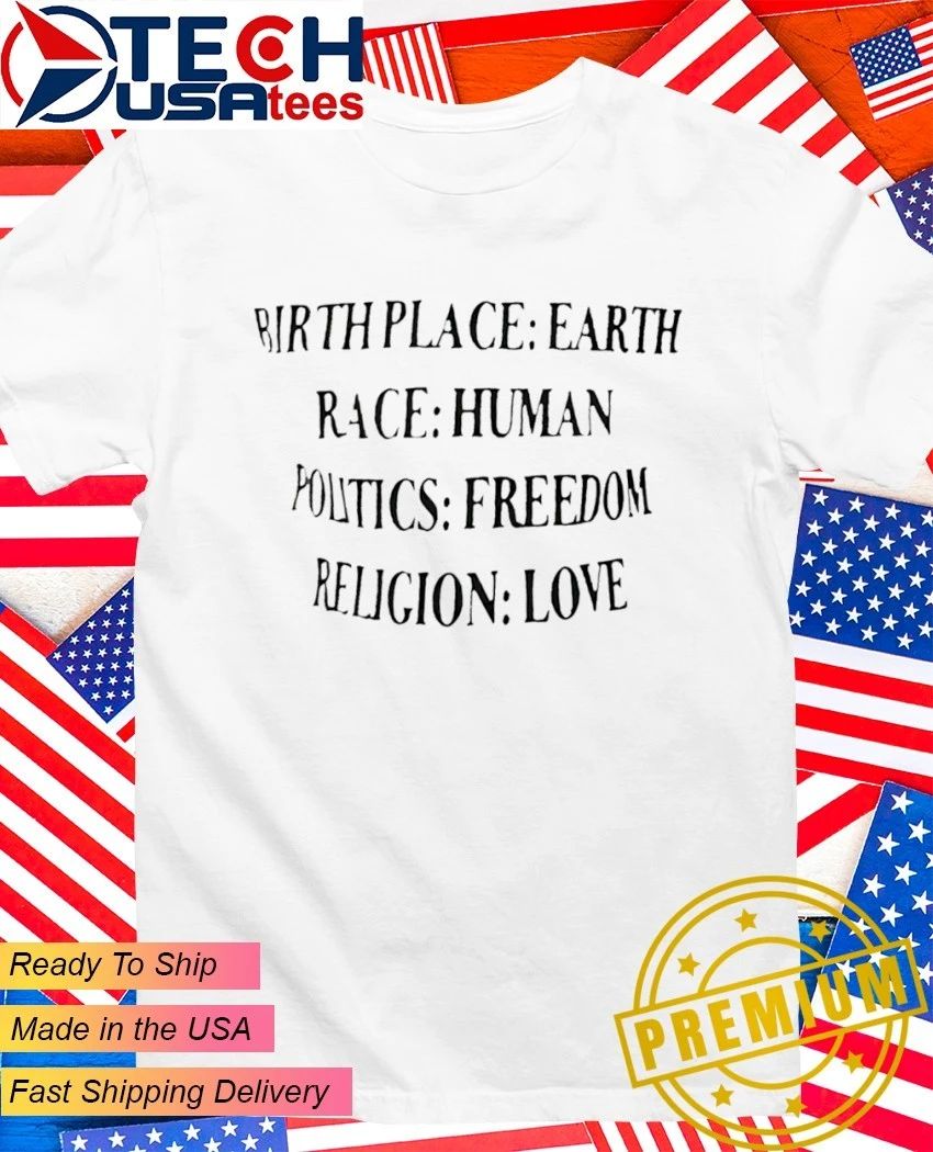 Birth place Earth race human politics freedom religion love shirt