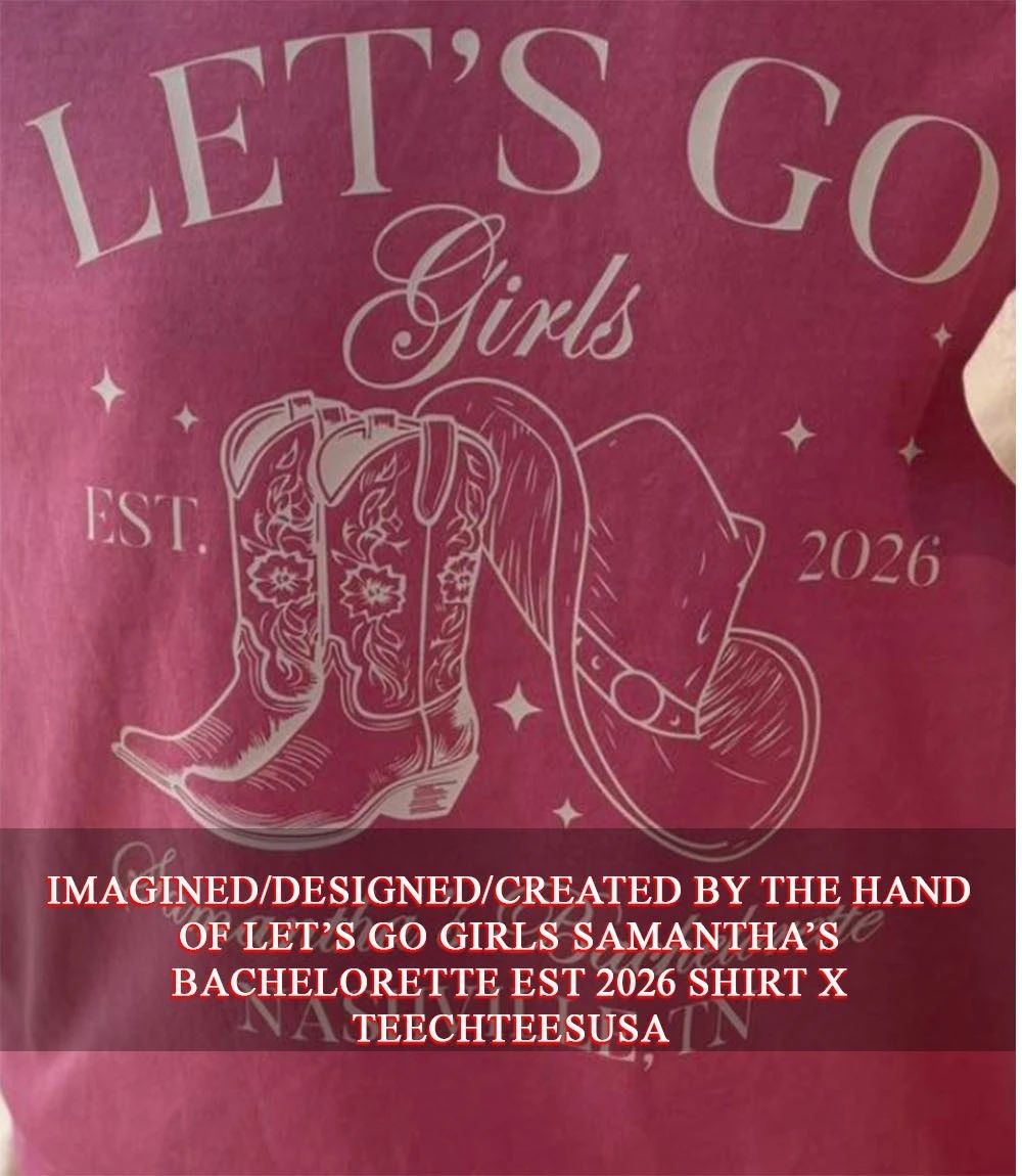 Let’s go girls Samantha’s Bachelorette est 2026 shirt