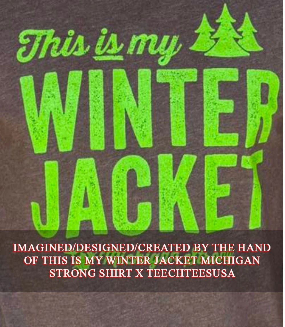 This is my Winter Jacket Michigan Strong shirt