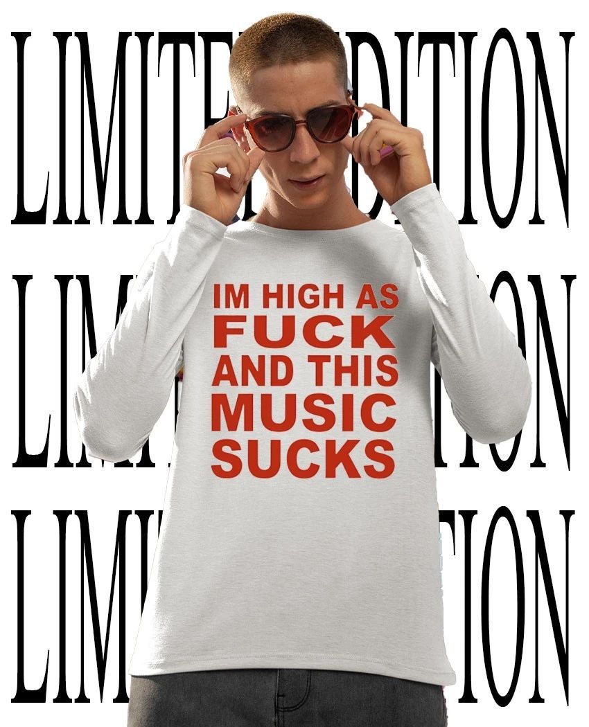 I’m high as fck and this music sucks shirt