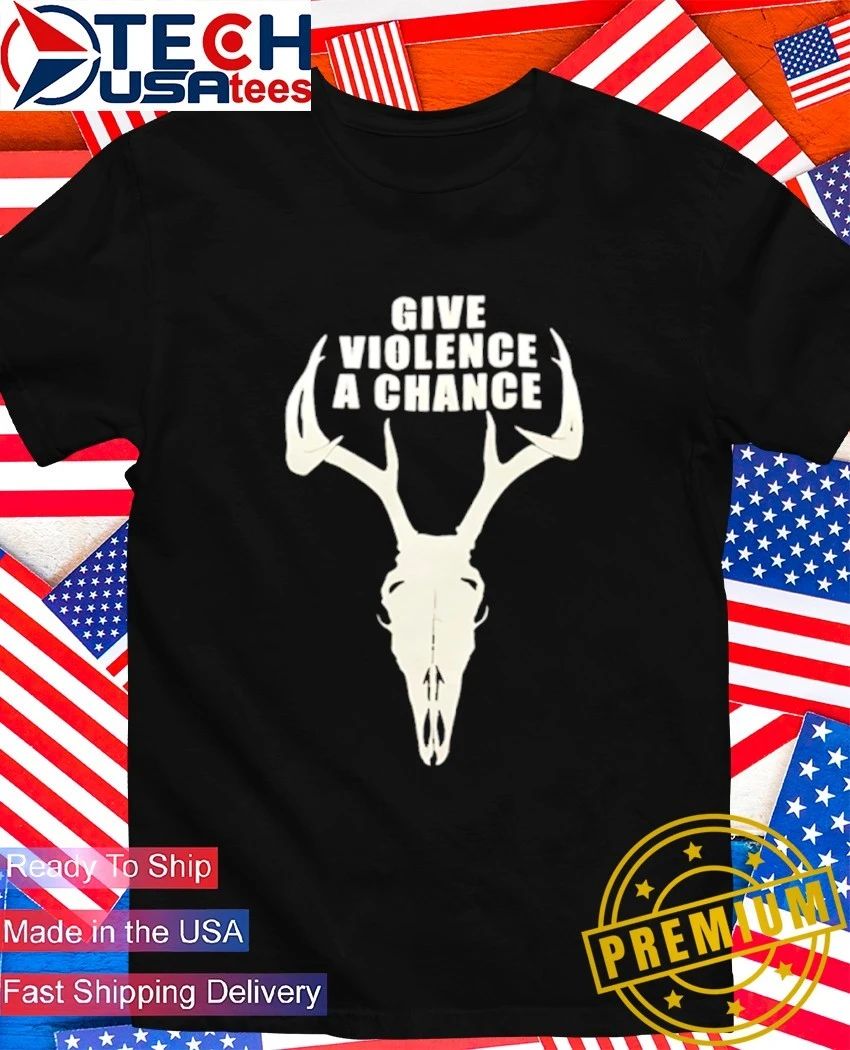 Give violence a chance shirt