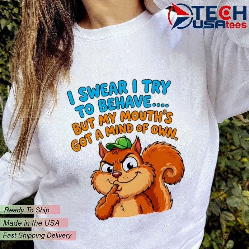 Squirrel I swear I try to behave but my mouth’s got a mind of own shirt