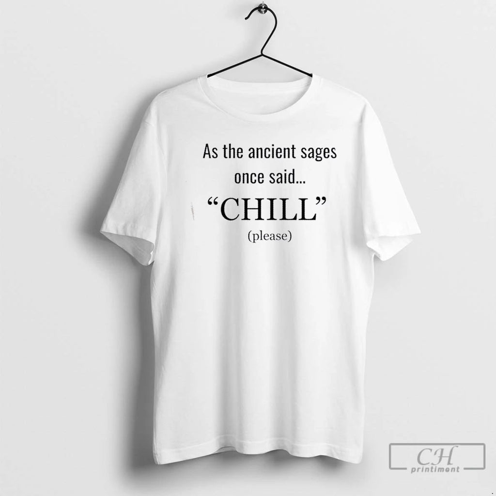 Classic As The Ancient Sages Once Said Chill Please T Shirts