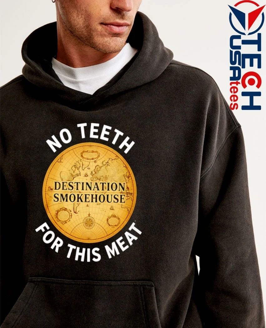 Destination smokehouse no teeth for this meat shirt