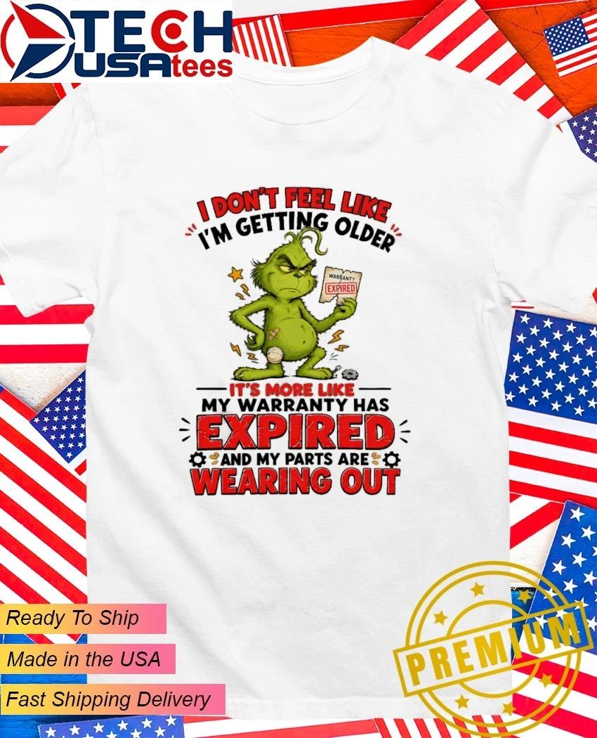 Grinch I don’t feel like I’m getting older it’s more like my warranty has expired and my parts are wearing out shirt