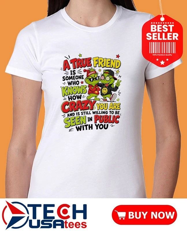 Grinch a true friend is someone who knows how crazy you are and is still willing to be seen in public with you shirt